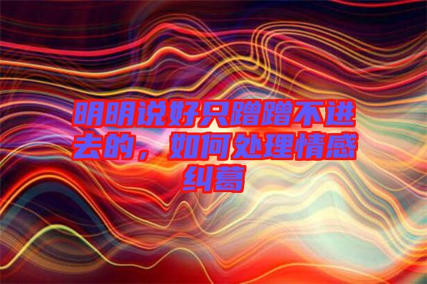 明明說好只蹭蹭不進去的,如何處理情感糾葛