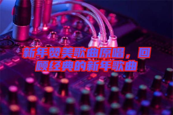 新年贊美歌曲原唱，回顧經典的新年歌曲