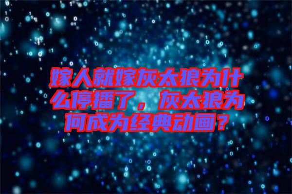 嫁人就嫁灰太狼為什么停播了,灰太狼為何成為經典動畫?