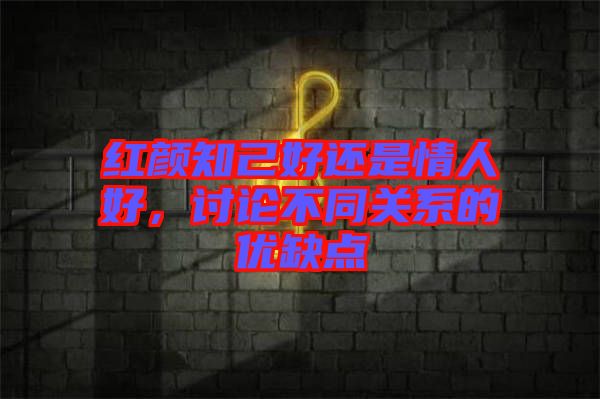 紅顏知己好還是情人好，討論不同關系的優(yōu)缺點