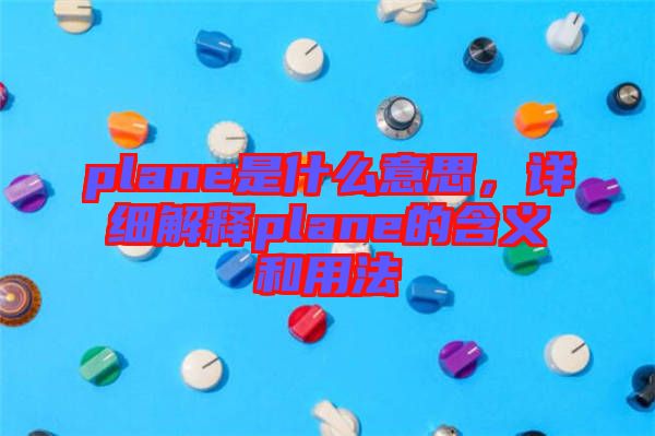 plane是什么意思,詳細解釋plane的含義和用法