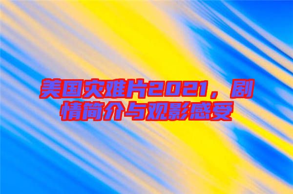 美國(guó)災(zāi)難片2021,劇情簡(jiǎn)介與觀影感受