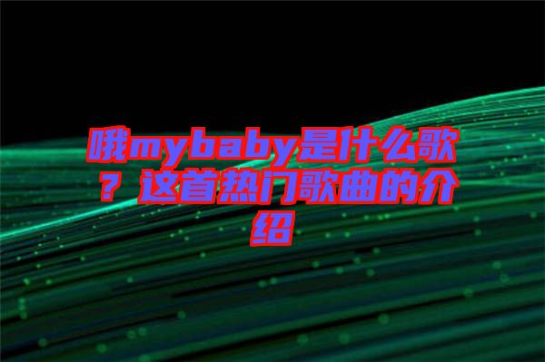 哦mybaby是什么歌?這首熱門歌曲的介紹
