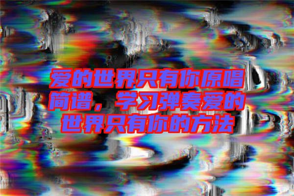 愛的世界只有你原唱簡譜,學(xué)習(xí)彈奏愛的世界只有你的方法