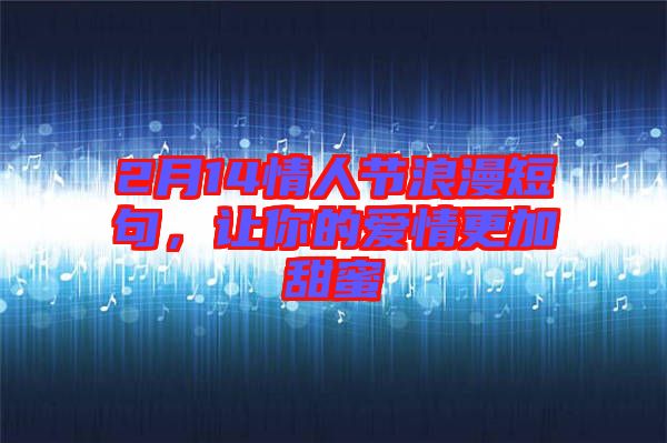 2月14情人節(jié)浪漫短句,讓你的愛情更加甜蜜