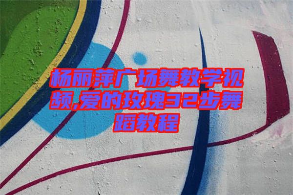 楊麗萍廣場(chǎng)舞教學(xué)視頻,愛的玫瑰32步舞蹈教程