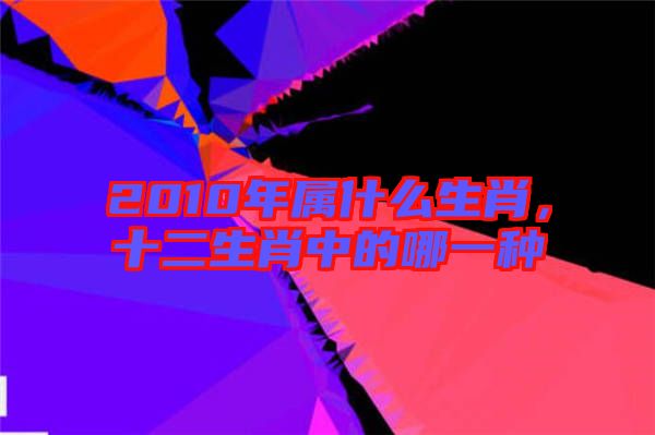 2010年屬什么生肖，十二生肖中的哪一種