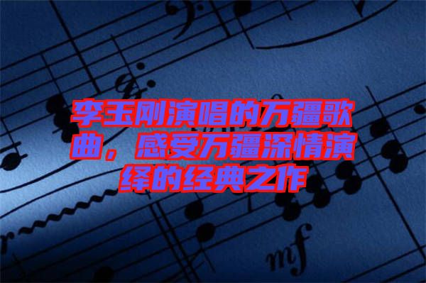 李玉剛演唱的萬疆歌曲,感受萬疆深情演繹的經典之作