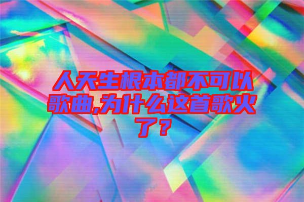 人天生根本都不可以歌曲,為什么這首歌火了？