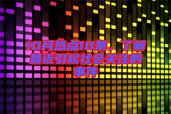 10月熱點10條，了解最近引起社會關注的事件