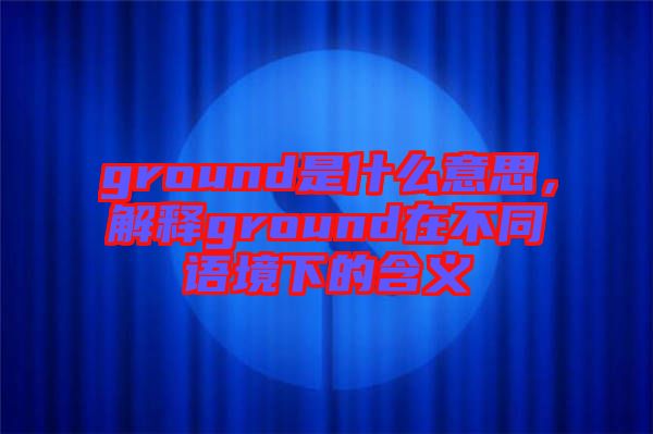 ground是什么意思,解釋ground在不同語(yǔ)境下的含義