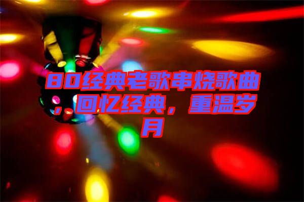 80經典老歌串燒歌曲,回憶經典,重溫歲月