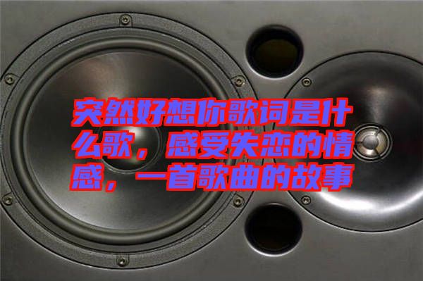 突然好想你歌詞是什么歌,感受失戀的情感,一首歌曲的故事