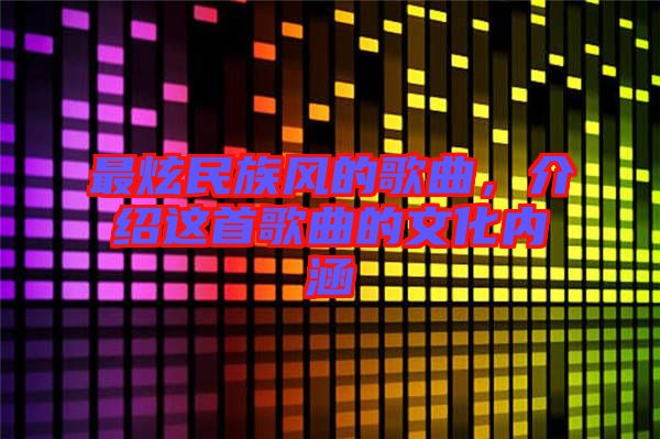 最炫民族風(fēng)的歌曲,介紹這首歌曲的文化內(nèi)涵