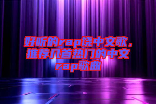 好聽的rap饒中文歌，推薦幾首熱門的中文rap歌曲