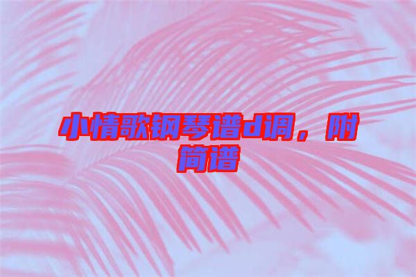 小情歌鋼琴譜d調,附簡譜