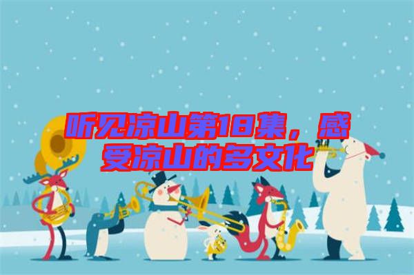 聽(tīng)見(jiàn)涼山第18集,感受涼山的多文化