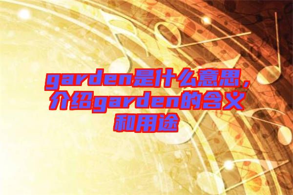 garden是什么意思,介紹garden的含義和用途