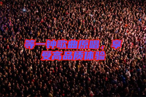 等一鐘歌曲原唱，享受高品質(zhì)體驗(yàn)