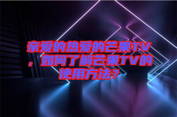 親愛的熱愛的芒果TV，如何了解芒果TV的使用方法？