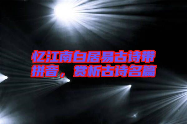 憶江南白居易古詩帶拼音，賞析古詩名篇