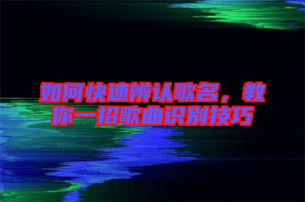 如何快速辨認歌名，教你一招歌曲識別技巧