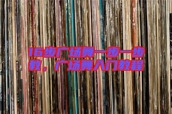 16步廣場舞一步一步教，廣場舞入門教程