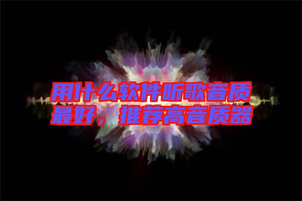 用什么軟件聽歌音質(zhì)最好，推薦高音質(zhì)器