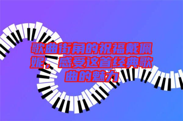 歌曲街角的祝福戴佩妮，感受這首經(jīng)典歌曲的魅力