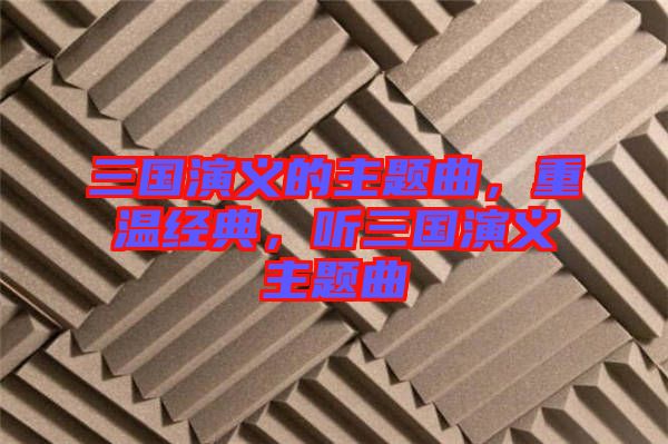 三國演義的主題曲，重溫經典，聽三國演義主題曲