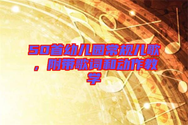 50首幼兒園常規(guī)兒歌,附帶歌詞和動(dòng)作教學(xué)