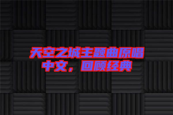 天空之城主題曲原唱中文,回顧經(jīng)典