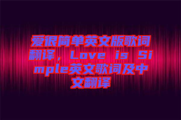 愛很簡單英文版歌詞翻譯,Love is Simple英文歌詞及中文翻譯