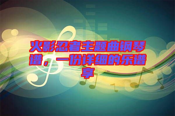 火影忍者主題曲鋼琴譜，一份詳細的樂譜享