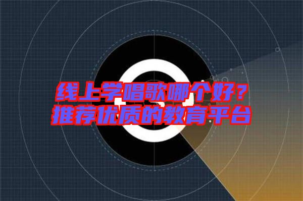 線上學唱歌哪個好?推薦優質的教育平臺