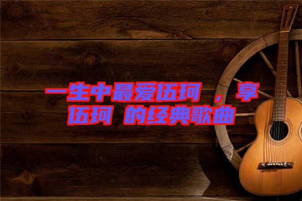 一生中最愛伍珂玥,享伍珂玥的經典歌曲