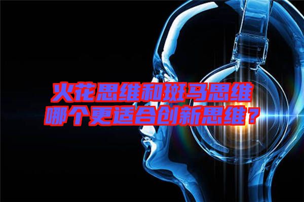 火花思維和斑馬思維哪個更適合創新思維?