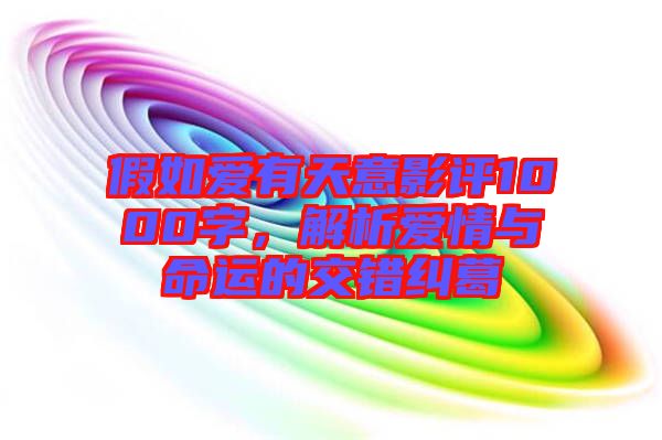 假如愛(ài)有天意影評(píng)1000字,解析愛(ài)情與命運(yùn)的交錯(cuò)糾葛