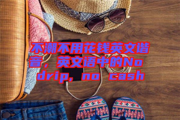 不潮不用花錢英文諧音,英文語中的No drip, no cash