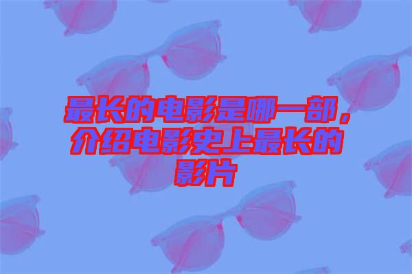 最長的電影是哪一部,介紹電影史上最長的影片