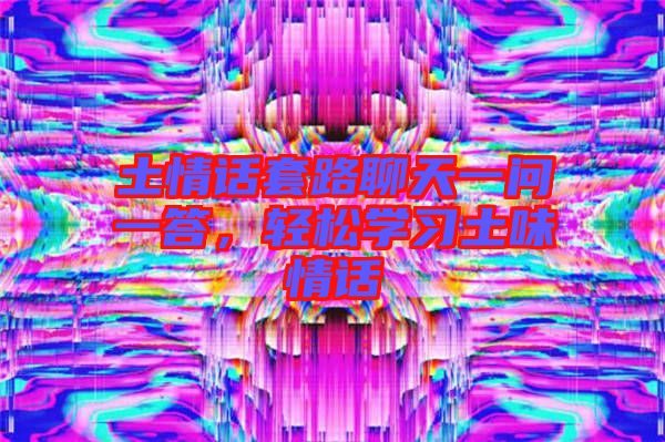 土情話套路聊天一問一答，輕松學習土味情話