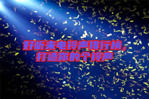 好聽來電鈴聲排行榜，打造你的個(gè)鈴聲
