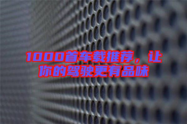 1000首車載推薦，讓你的駕駛更有品味