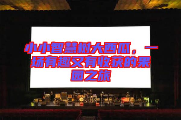 小小智慧樹大西瓜，一場有趣又有收獲的果園之旅