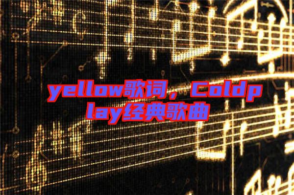 yellow歌詞，Coldplay經典歌曲