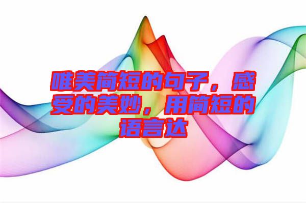 唯美簡短的句子，感受的美妙，用簡短的語言達