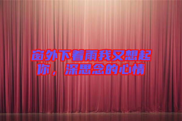 窗外下著雨我又想起你,深思念的心情