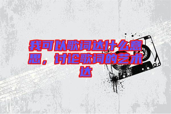 我可以歌詞達什么意思,討論歌詞的藝術達