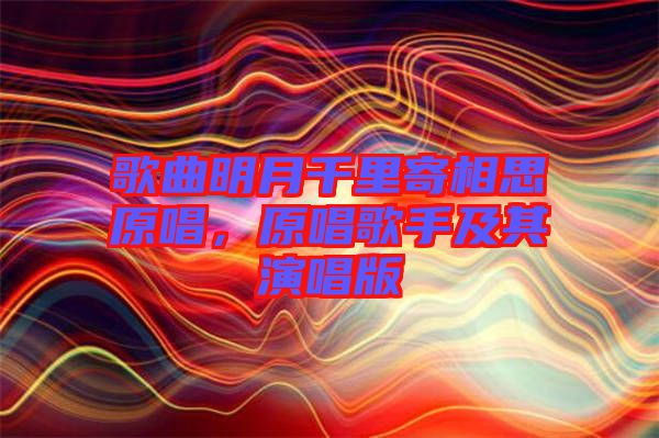 歌曲明月千里寄相思原唱，原唱歌手及其演唱版
