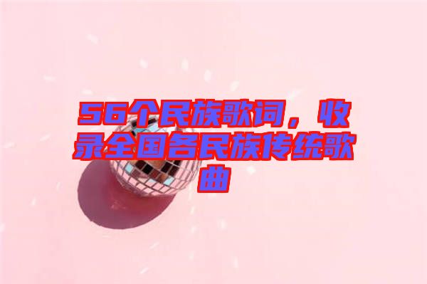 56個民族歌詞，收錄全國各民族傳統歌曲
